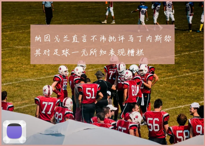 纳因戈兰直言不讳批评马丁内斯称其对足球一无所知表现糟糕