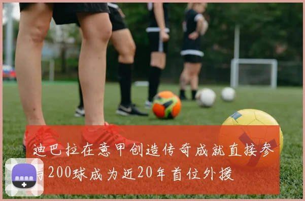 迪巴拉在意甲创造传奇成就直接参与200球成为近20年首位外援