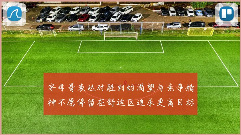 字母哥表达对胜利的渴望与竞争精神不愿停留在舒适区追求更高目标