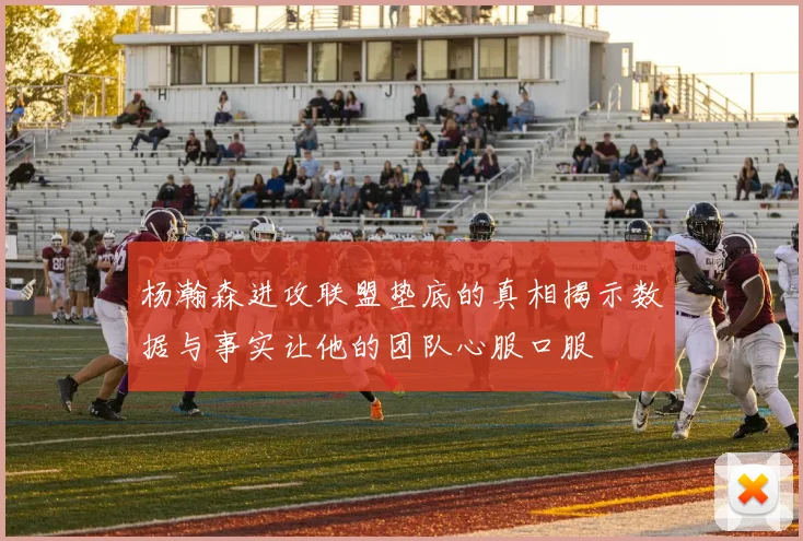 杨瀚森进攻联盟垫底的真相揭示数据与事实让他的团队心服口服