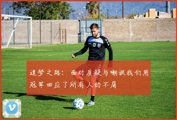 追梦之路：面对质疑与嘲讽我们用冠军回应了所有人的不屑