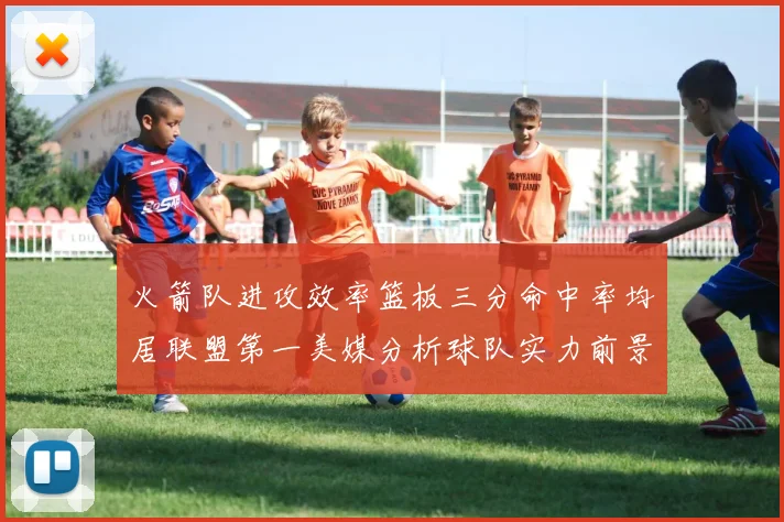 火箭队进攻效率篮板三分命中率均居联盟第一美媒分析球队实力前景