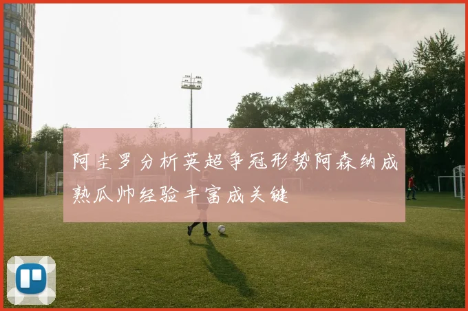 阿圭罗分析英超争冠形势阿森纳成熟瓜帅经验丰富成关键