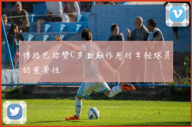 博格巴称赞C罗激励作用对年轻球员的重要性