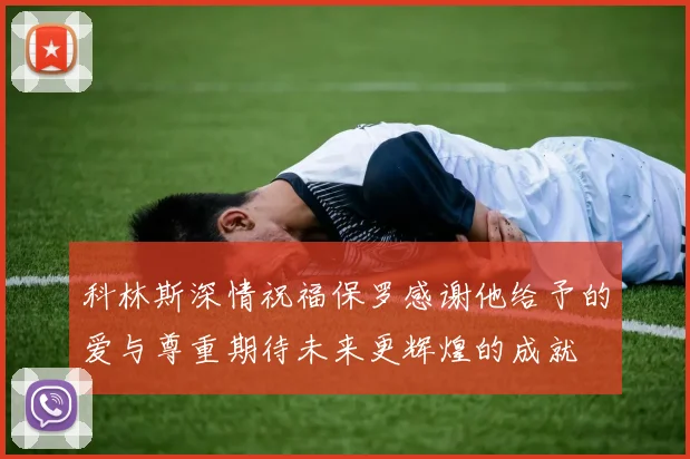 科林斯深情祝福保罗感谢他给予的爱与尊重期待未来更辉煌的成就