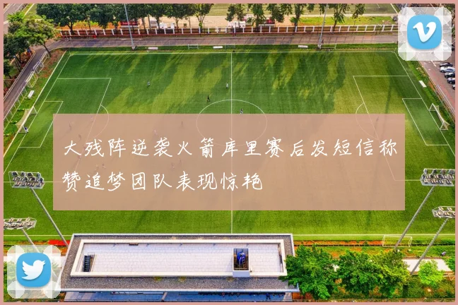 大残阵逆袭火箭库里赛后发短信称赞追梦团队表现惊艳